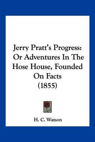 Cover image for Jerry Pratt's Progress: Or Adventures in the Hose House, Founded on Facts (1855)