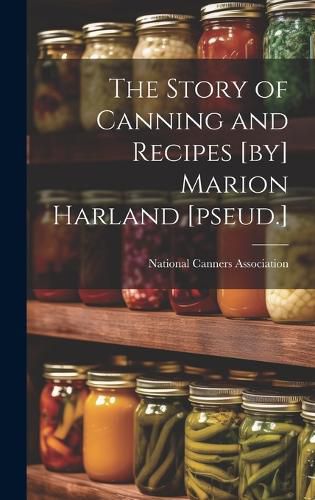 Cover image for The Story of Canning and Recipes [by] Marion Harland [pseud.]