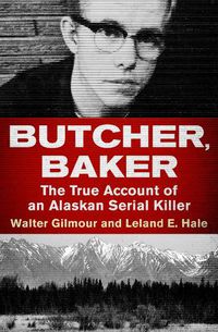 Cover image for Butcher, Baker: The True Account of an Alaskan Serial Killer