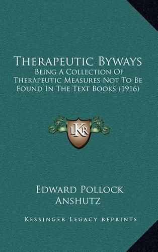 Therapeutic Byways: Being a Collection of Therapeutic Measures Not to Be Found in the Text Books (1916)