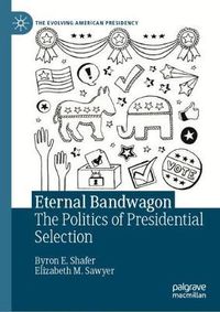 Cover image for Eternal Bandwagon: The Politics of Presidential Selection