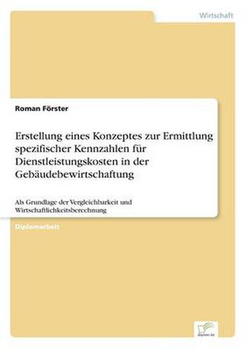 Cover image for Erstellung eines Konzeptes zur Ermittlung spezifischer Kennzahlen fur Dienstleistungskosten in der Gebaudebewirtschaftung: Als Grundlage der Vergleichbarkeit und Wirtschaftlichkeitsberechnung