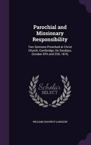 Parochial and Missionary Responsibility: Two Sermons Preached at Christ Church, Cambridge, on Sundays, October 8th and 22d, 1876,