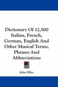 Cover image for Dictionary of 12,500 Italian, French, German, English and Other Musical Terms, Phrases and Abbreviations