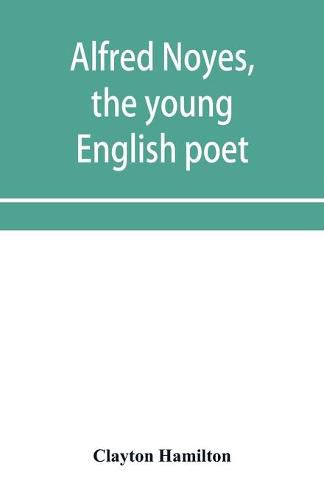 Cover image for Alfred Noyes, the young English poet, called the greatest living by distinguished critics. Noyes, the man and poet