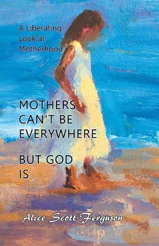 Cover image for Mothers Can't Be Everywhere But God Is: A Liberating Look at Motherhood