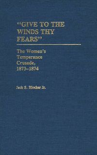 Cover image for Give to the Winds Thy Fears: The Women's Temperance Crusade, 1873-1874