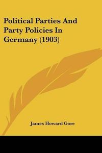 Cover image for Political Parties and Party Policies in Germany (1903)