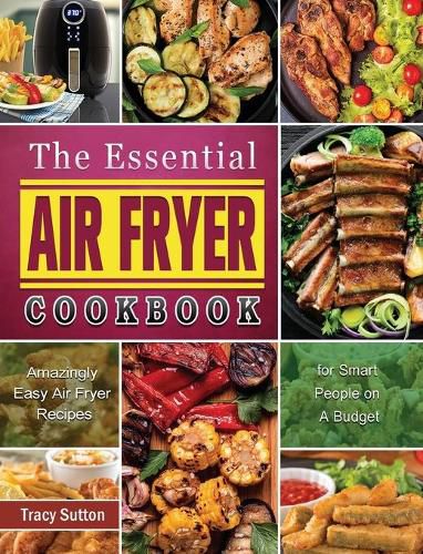 Cover image for The Essential Air Fryer Cookbook: Amazingly Easy Air Fryer Recipes for Smart People on A Budget