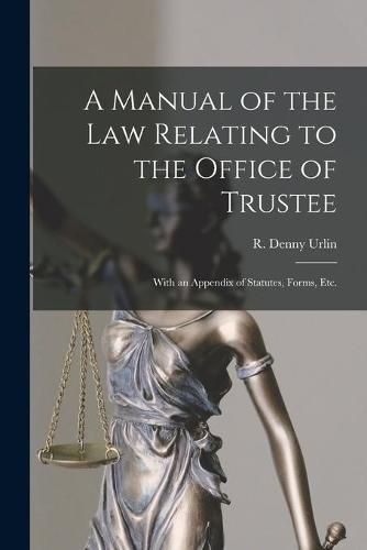 A Manual of the Law Relating to the Office of Trustee: With an Appendix of Statutes, Forms, Etc.