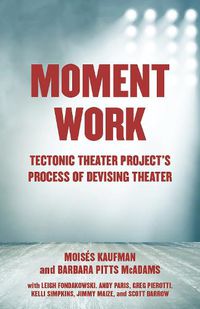 Cover image for Moment Work: Tectonic Theater Project's Method of Creating Drama