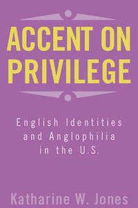 Cover image for Accent on Privilege: English Identities and Anglophilia in the U.S.