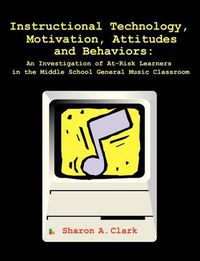 Cover image for Instructional Technology, Motivation, Attitudes and Behaviors: An Investigation of At-Risk Learners in the Middle School General Music Classroom