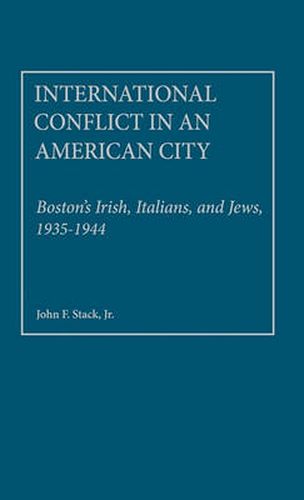 Cover image for International Conflict in an American City: Boston's Irish, Italians, and Jews, 1935-1944