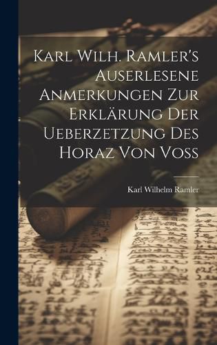 Cover image for Karl Wilh. Ramler's auserlesene Anmerkungen zur Erklaerung der Ueberzetzung des Horaz von Voss