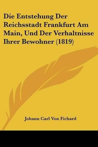 Cover image for Die Entstehung Der Reichsstadt Frankfurt Am Main, Und Der Verhaltnisse Ihrer Bewohner (1819)