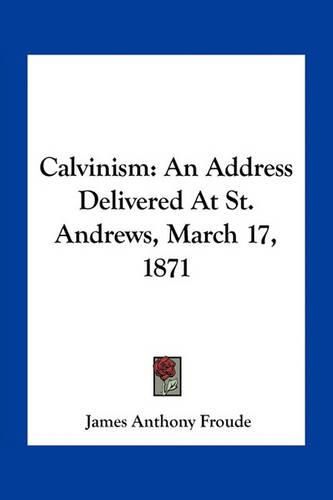 Cover image for Calvinism: An Address Delivered at St. Andrews, March 17, 1871