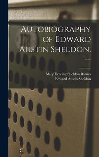 Cover image for Autobiography of Edward Austin Sheldon. --