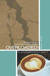 Cover image for Overloaded!: Keeping It Together When You're Stressed to the Max