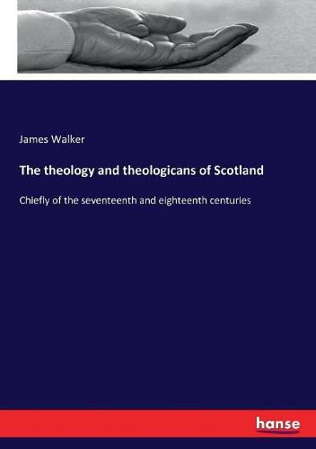 Cover image for The theology and theologicans of Scotland: Chiefly of the seventeenth and eighteenth centuries