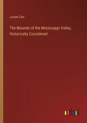 Cover image for The Mounds of the Mississippi Valley, Historically Considered