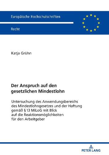 Cover image for Der Anspruch Auf Den Gesetzlichen Mindestlohn: Untersuchung Des Anwendungsbereichs Des Mindestlohngesetzes Und Der Haftung Gemaess 13 Milog Mit Blick Auf Die Reaktionsmoeglichkeiten Fuer Den Arbeitgeber