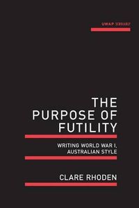 Cover image for The Purpose of Futility: Writing World War I, Australian Style