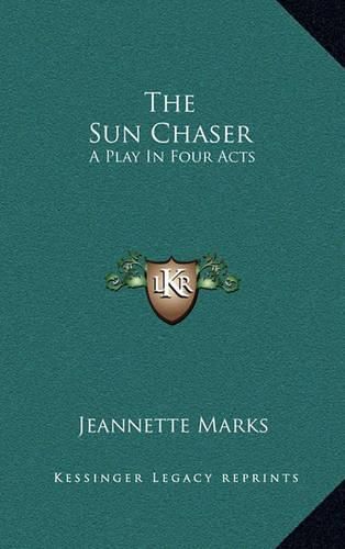 The Sun Chaser the Sun Chaser: A Play in Four Acts a Play in Four Acts