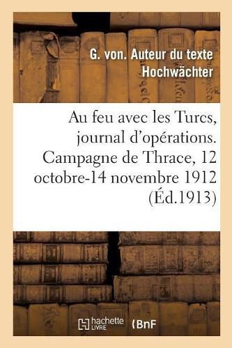 Cover image for Au Feu Avec Les Turcs, Journal d'Operations. Campagne de Thrace, 12 Octobre-14 Novembre 1912