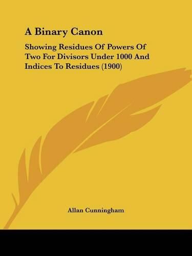 A Binary Canon: Showing Residues of Powers of Two for Divisors Under 1000 and Indices to Residues (1900)