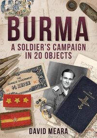 Cover image for Burma: A Soldier's Campaign in 20 Objects