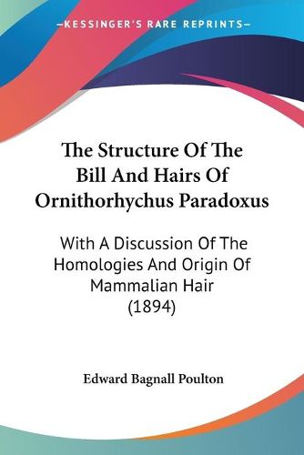 Cover image for The Structure of the Bill and Hairs of Ornithorhychus Paradoxus: With a Discussion of the Homologies and Origin of Mammalian Hair (1894)