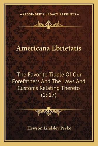 Cover image for Americana Ebrietatis: The Favorite Tipple of Our Forefathers and the Laws and Customs Relating Thereto (1917)