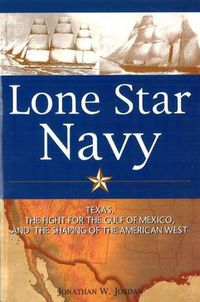 Cover image for Lone Star Navy: Texas, the Fight for the Gulf of Mexico, and the Shaping of the American West