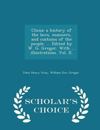 China: A History of the Laws, Manners, and Customs of the People. ... Edited by W. G. Gregor. with ... Illustrations. Vol. II. - Scholar's Choice Edition