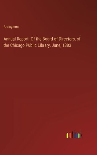 Cover image for Annual Report. Of the Board of Directors, of the Chicago Public Library, June, 1883