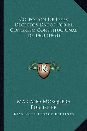 Cover image for Coleccion de Leyes Decretos Dados Por El Congreso Constitucional de 1863 (1864)