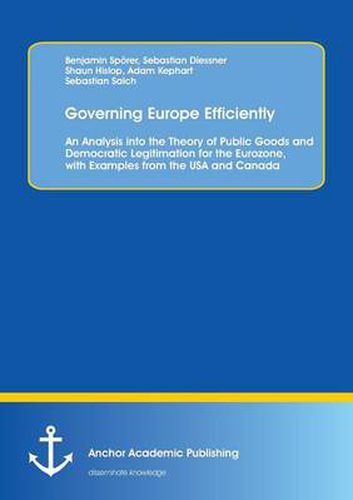 Cover image for Governing Europe Efficiently: An Analysis into the Theory of Public Goods and Democratic Legitimation for the Eurozone, with Examples from the USA and Canada