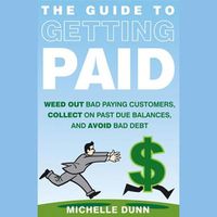 Cover image for The Guide to Getting Paid Lib/E: Weed Out Bad Paying Customers, Collect on Past Due Balances, and Avoid Bad Debt