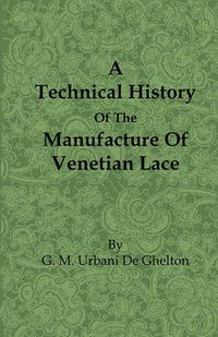 Cover image for A Technical History Of The Manufacture Of Venetian Lace