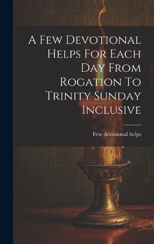 Cover image for A Few Devotional Helps For Each Day From Rogation To Trinity Sunday Inclusive