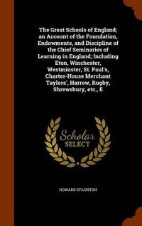 Cover image for The Great Schools of England; an Account of the Foundation, Endowments, and Discipline of the Chief Seminaries of Learning in England; Including Eton, Winchester, Westminster, St. Paul's, Charter-House Merchant Taylors', Harrow, Rugby, Shrewsbury, etc., E