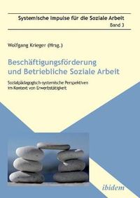 Cover image for Beschaftigungsfoerderung und betriebliche Soziale Arbeit. Sozialpadagogisch-systemische Perspektiven im Kontext von Erwerbstatigkeit