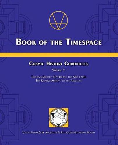 Cover image for Book of the Timespace: Cosmic History Chronicles Volume V - Time and Society: Envisioning the New Earth, The Relative Aspiring to the Absolute