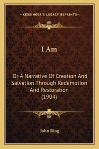 Cover image for I Am: Or a Narrative of Creation and Salvation Through Redemption and Restoration (1904)