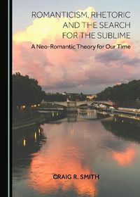 Cover image for Romanticism, Rhetoric and the Search for the Sublime: A Neo-Romantic Theory for Our Time