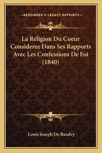 La Religion Du Coeur Consideree Dans Ses Rapports Avec Les Confessions de Foi (1840)