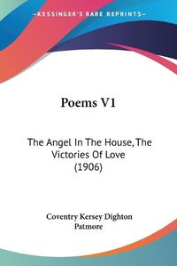 Cover image for Poems V1: The Angel in the House, the Victories of Love (1906)