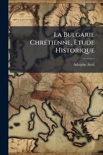 Cover image for La Bulgarie Chr Tienne, Tude Historique