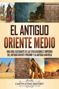 Cover image for El antiguo Oriente Medio: Una guia fascinante de las civilizaciones e imperios del antiguo Oriente Proximo y la antigua Anatolia